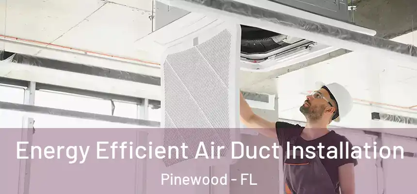  Energy Efficient Air Duct Installation Pinewood - FL